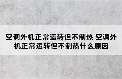 空调外机正常运转但不制热 空调外机正常运转但不制热什么原因